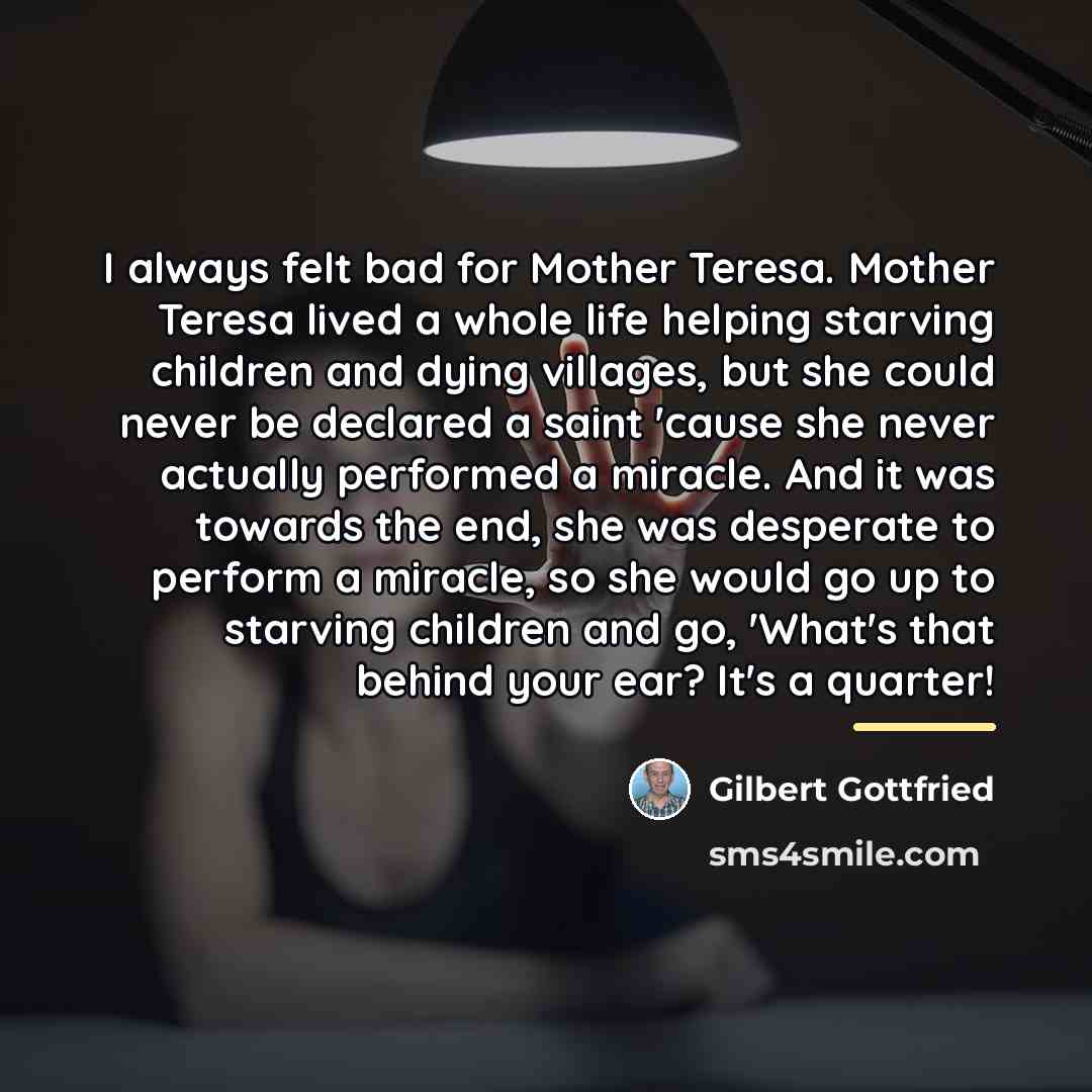 “I always felt bad for Mother Teresa. Mother Teresa lived…” quote by Gilbert Gottfried
