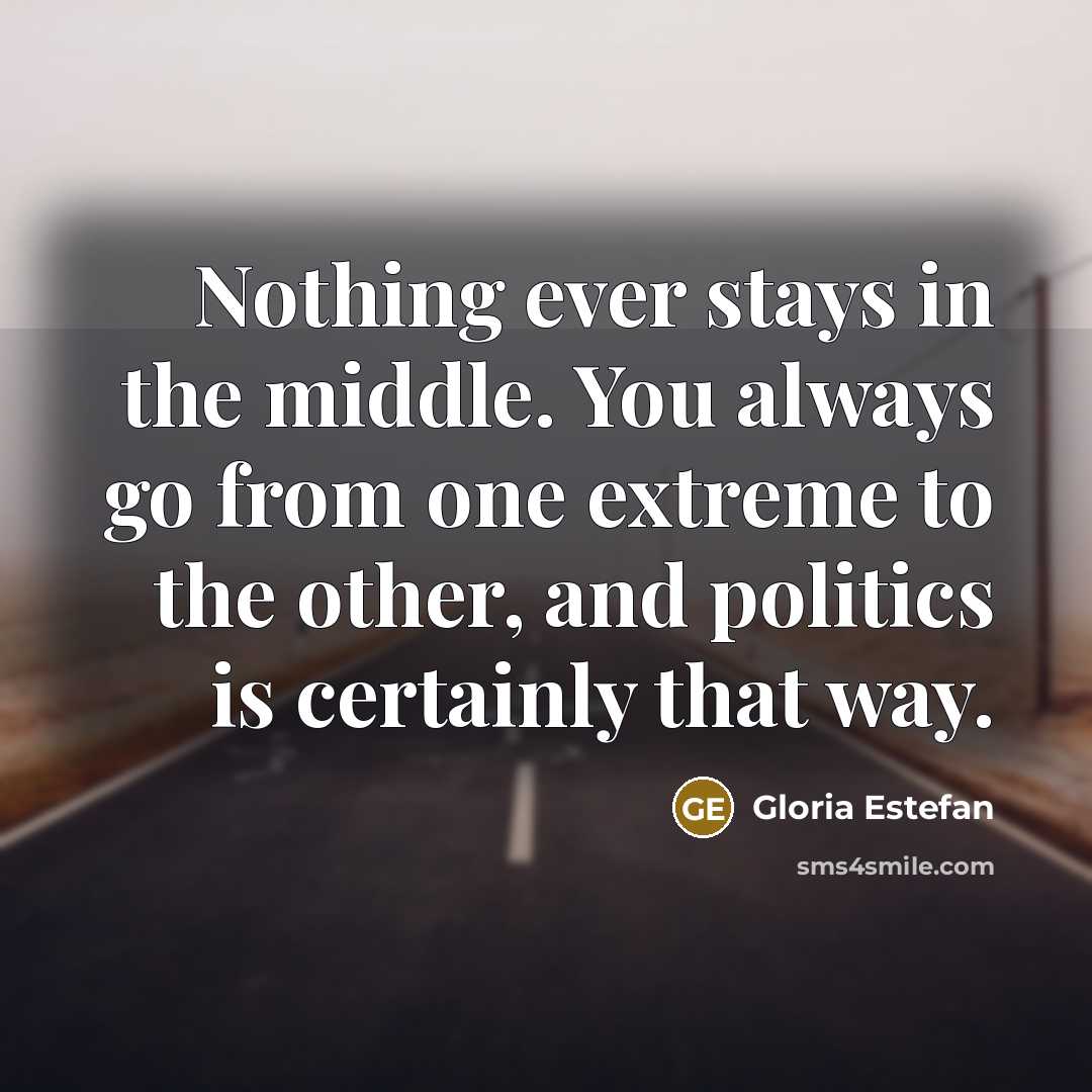 “Nothing ever stays in the middle. You always go from…” quote by Gloria Estefan