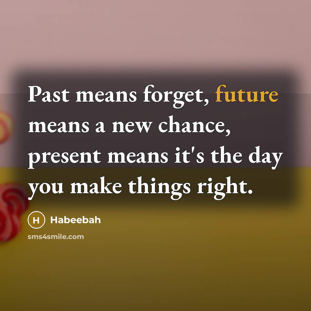 “Past means forget, future means a new chance, present means it's the day you make things right.” quote by Habeebah