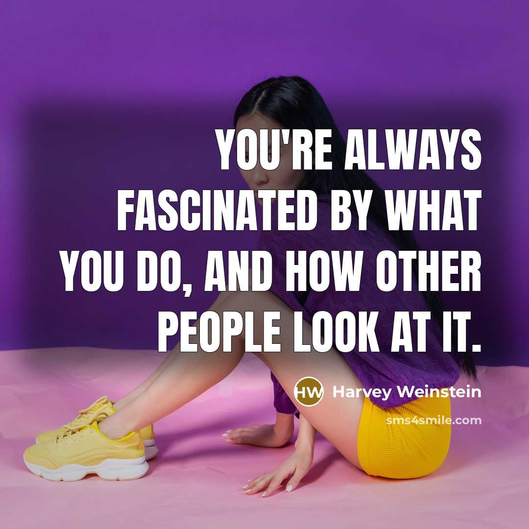 “You're always fascinated by what you do, and how other…” quote by Harvey Weinstein