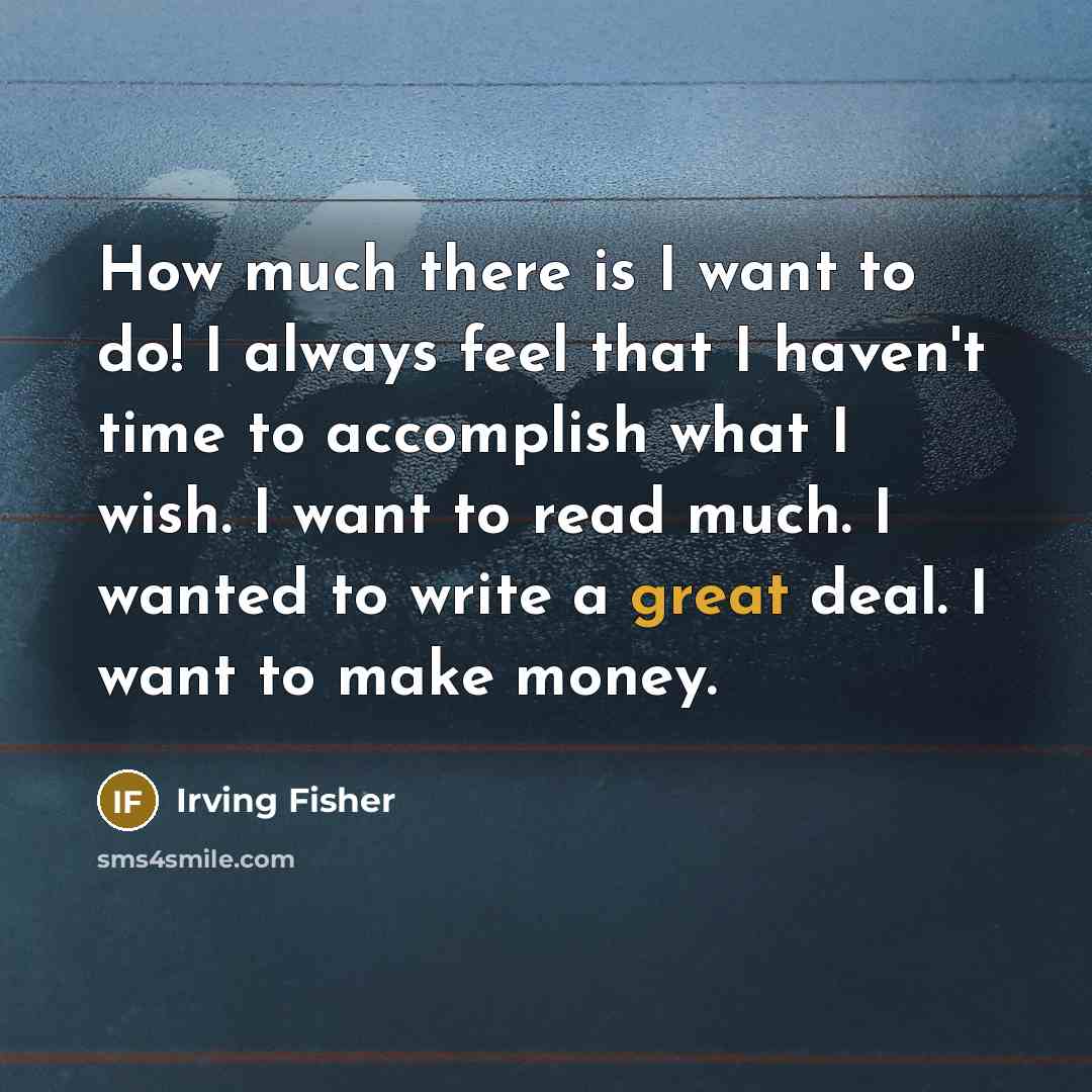 “How much there is I want to do! I always…” quote by Irving Fisher