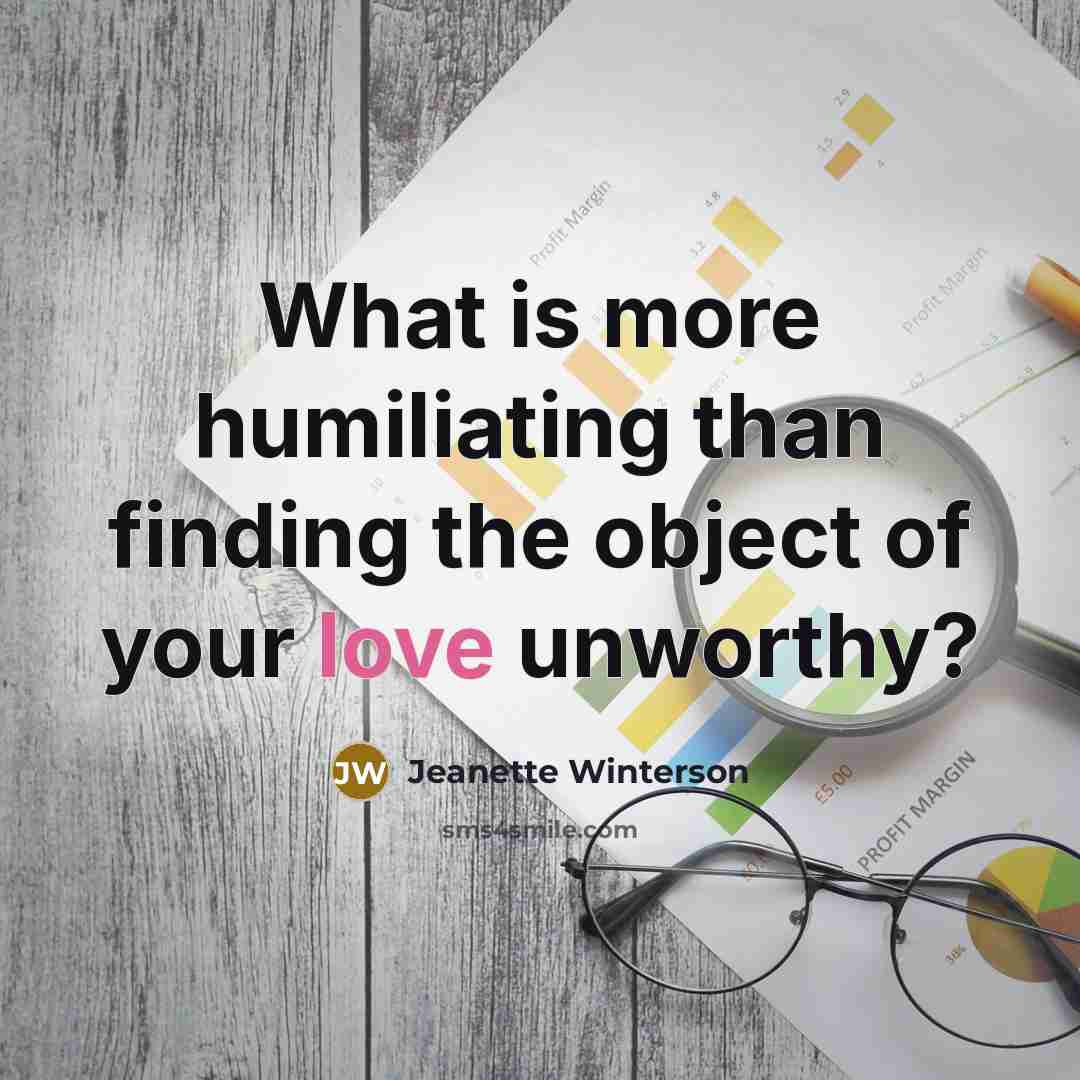 “What is more humiliating than finding the object of your…” quote by Jeanette Winterson