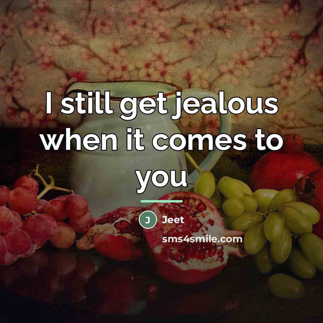 “I still get jealous when it comes to you…” quote by Jeet