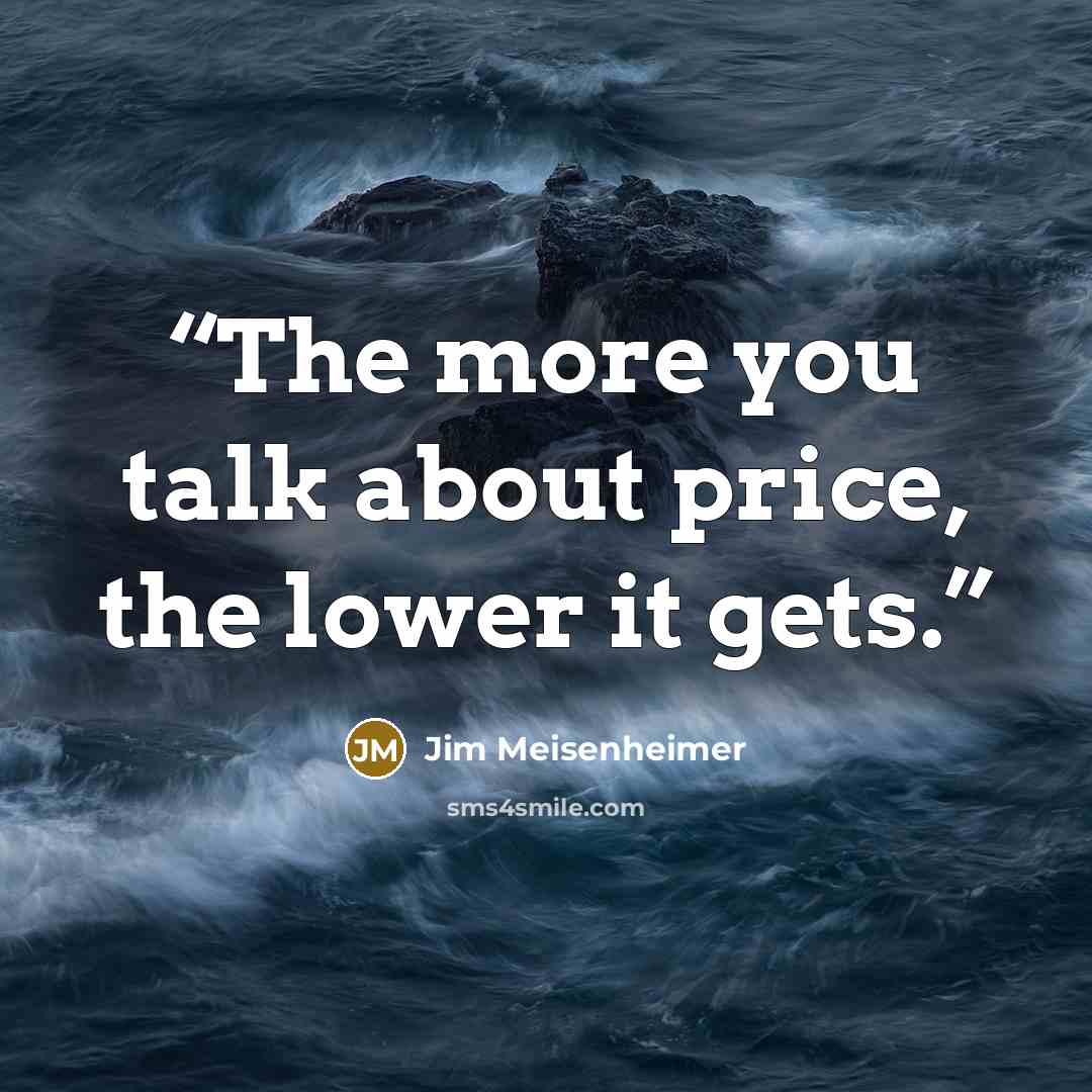 “The more you talk about price, the lower it gets.” quote by Jim Meisenheimer