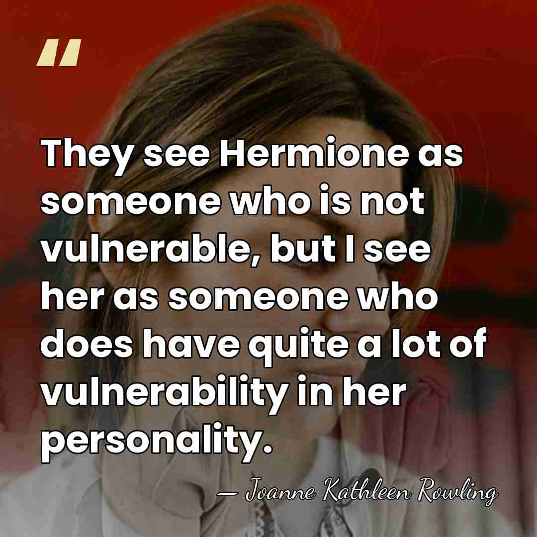 They see Hermione as someone who is not vulnerable, but I see&hellip; - Joanne Kathleen Rowling
