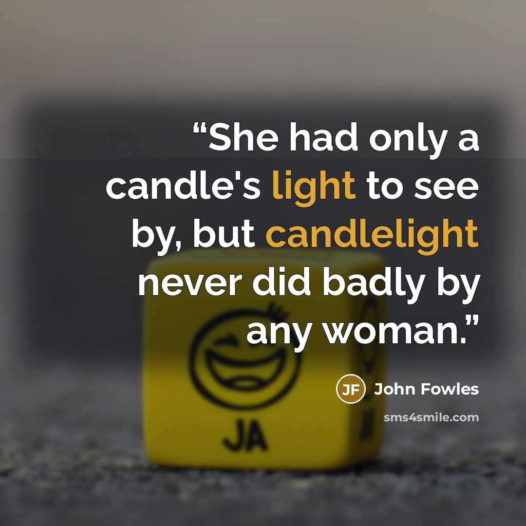 “She had only a candle's light to see by, but candlelight never did badly by any woman.” quote by John Fowles