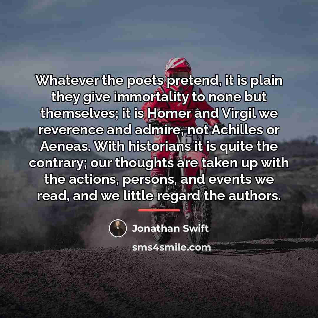 “Whatever the poets pretend, it is plain they give immortality…” quote by Jonathan Swift