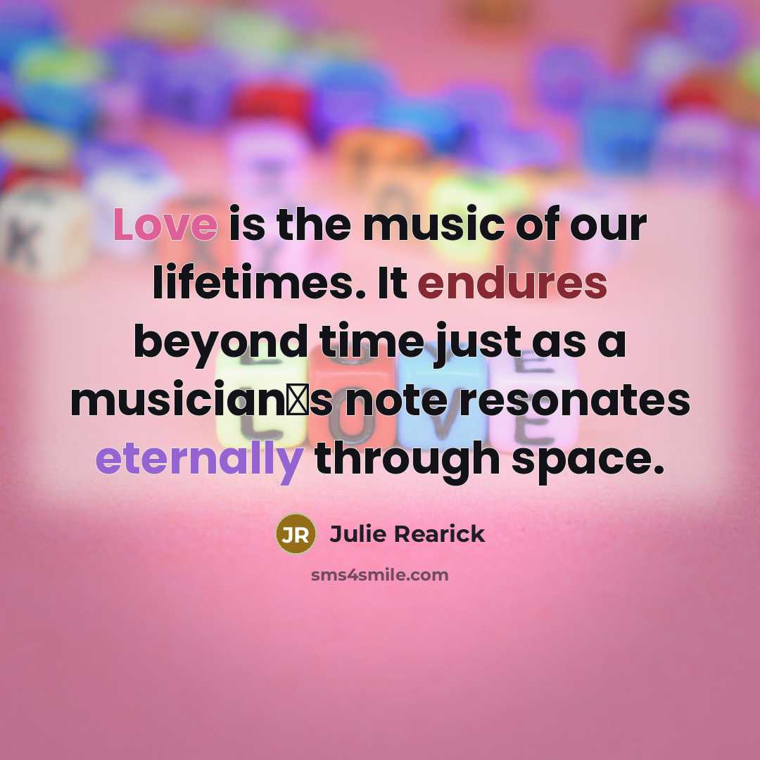 “Love is the music of our lifetimes. It endures beyond…” quote by Julie Rearick