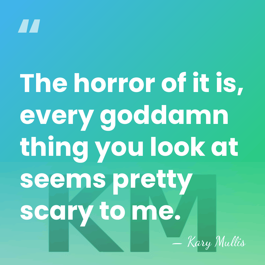 The horror of it is, every goddamn thing you look at seems&hellip; - Kary Mullis