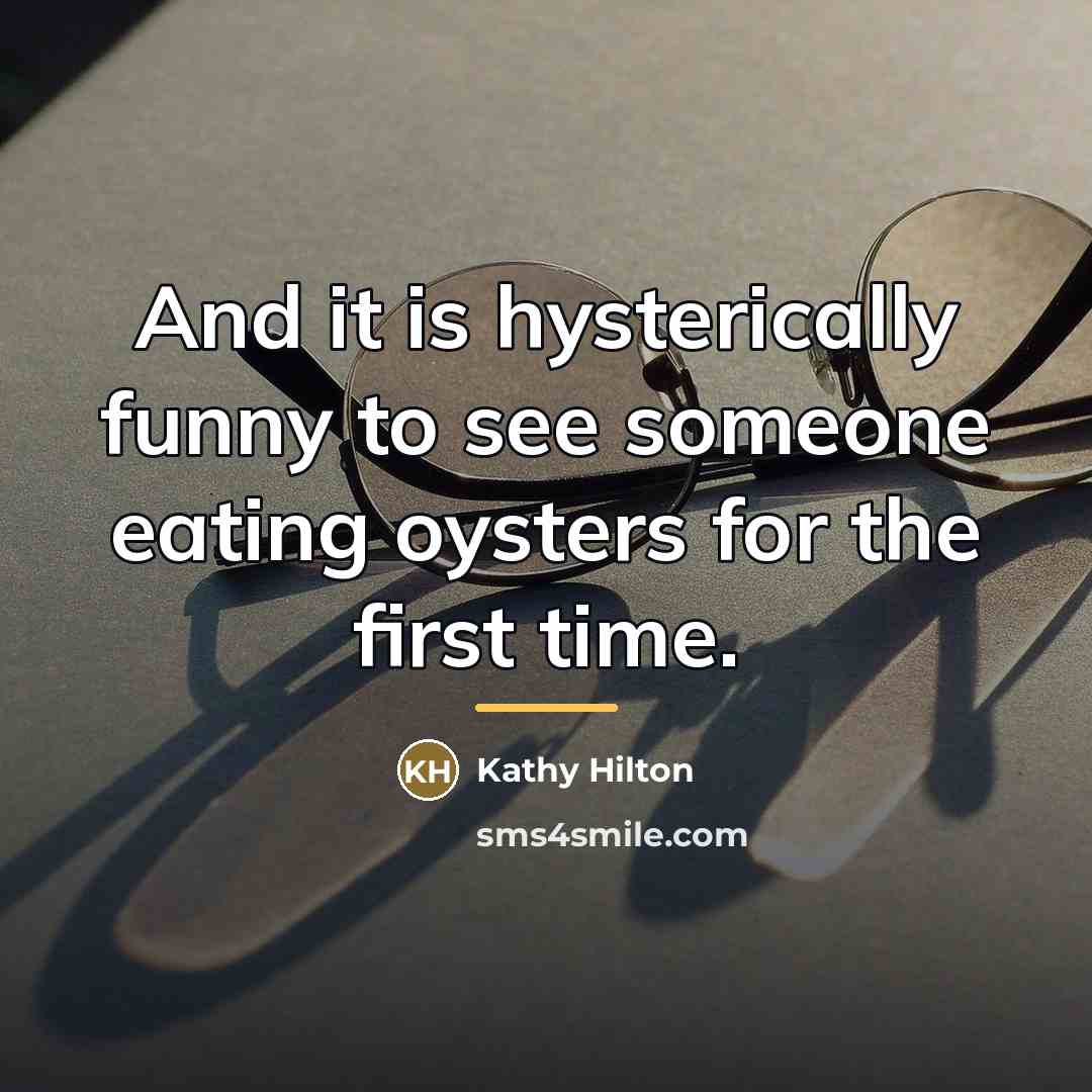“And it is hysterically funny to see someone eating oysters…” quote by Kathy Hilton