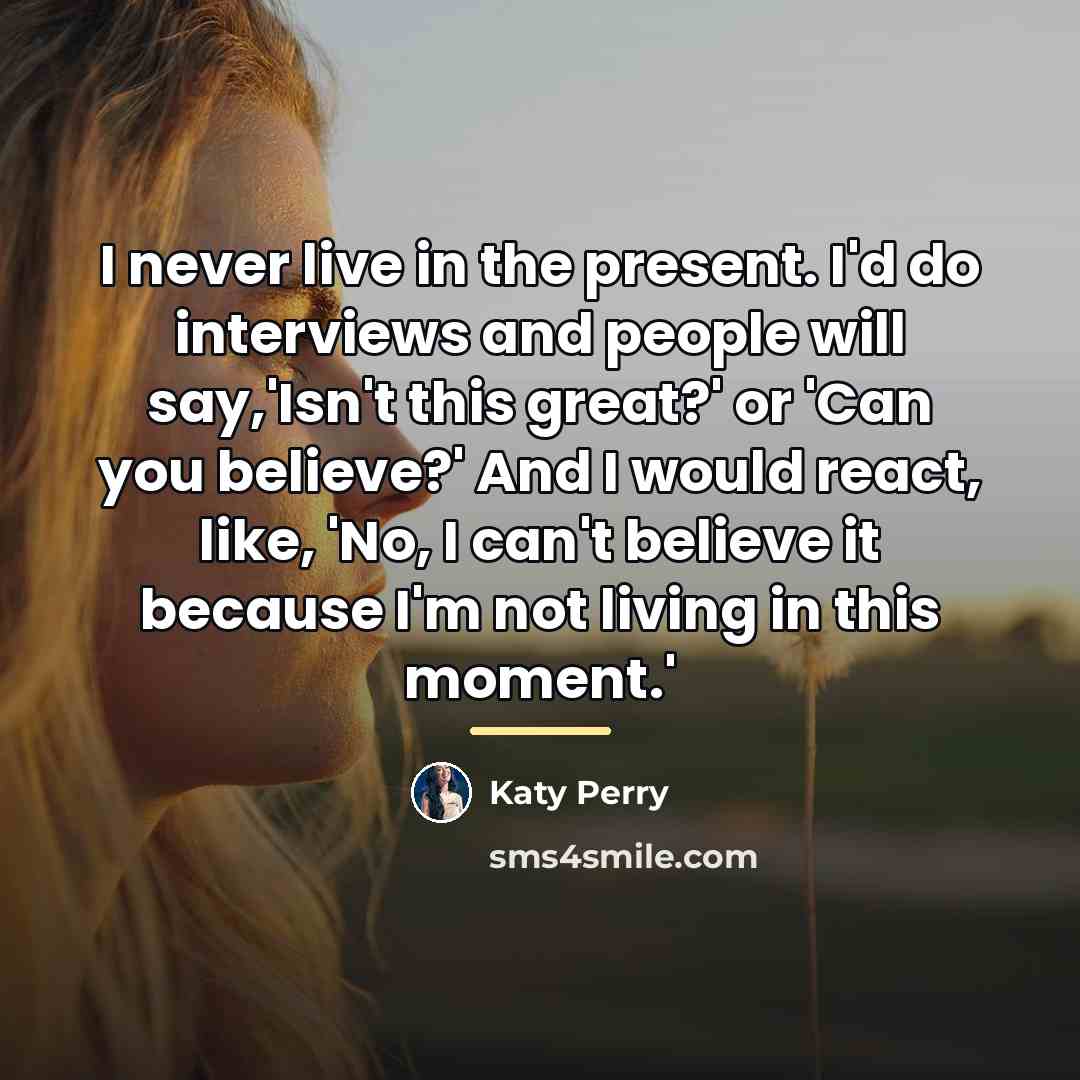 “I never live in the present. I'd do interviews and…” quote by Katy Perry