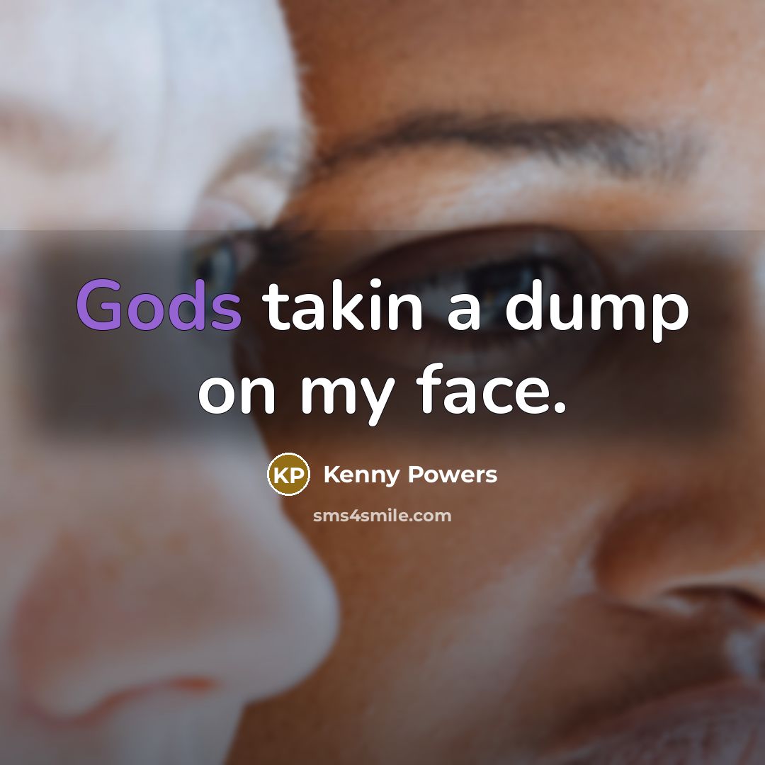 “Gods takin a dump on my face.” quote by Kenny Powers