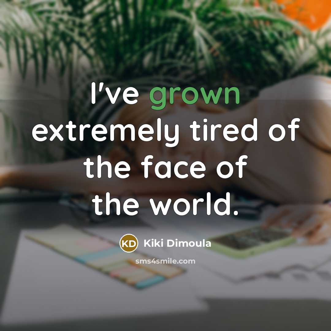 “I've grown extremely tired of the face of the world.” quote by Kiki Dimoula