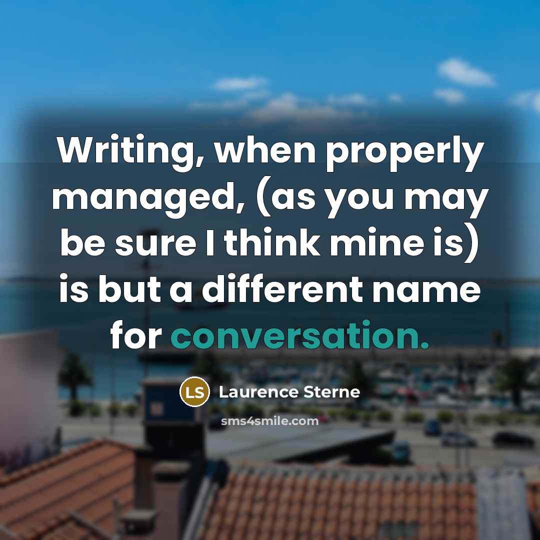 “Writing, when properly managed, (as you may be sure I…” quote by Laurence Sterne