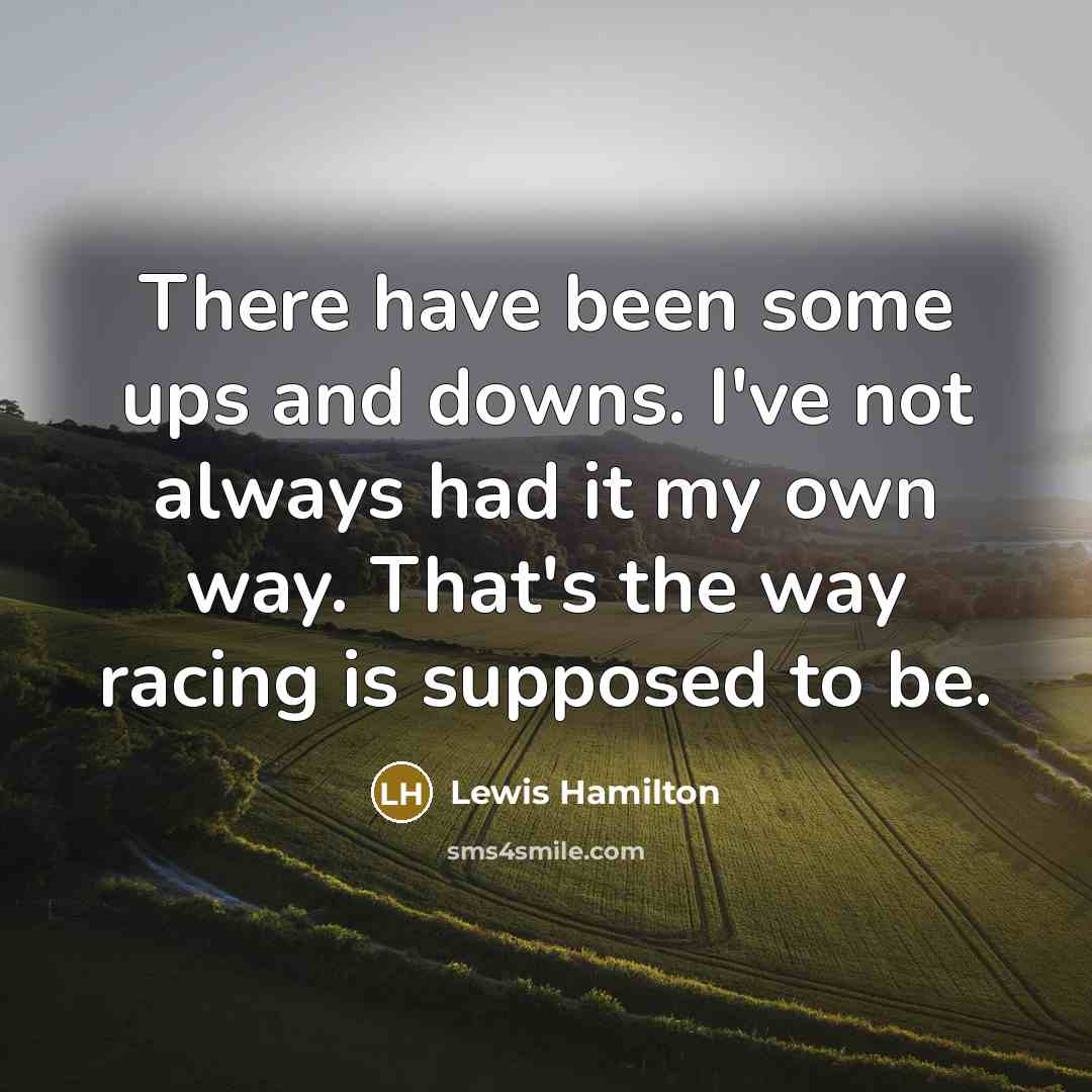 “There have been some ups and downs. I've not always…” quote by Lewis Hamilton