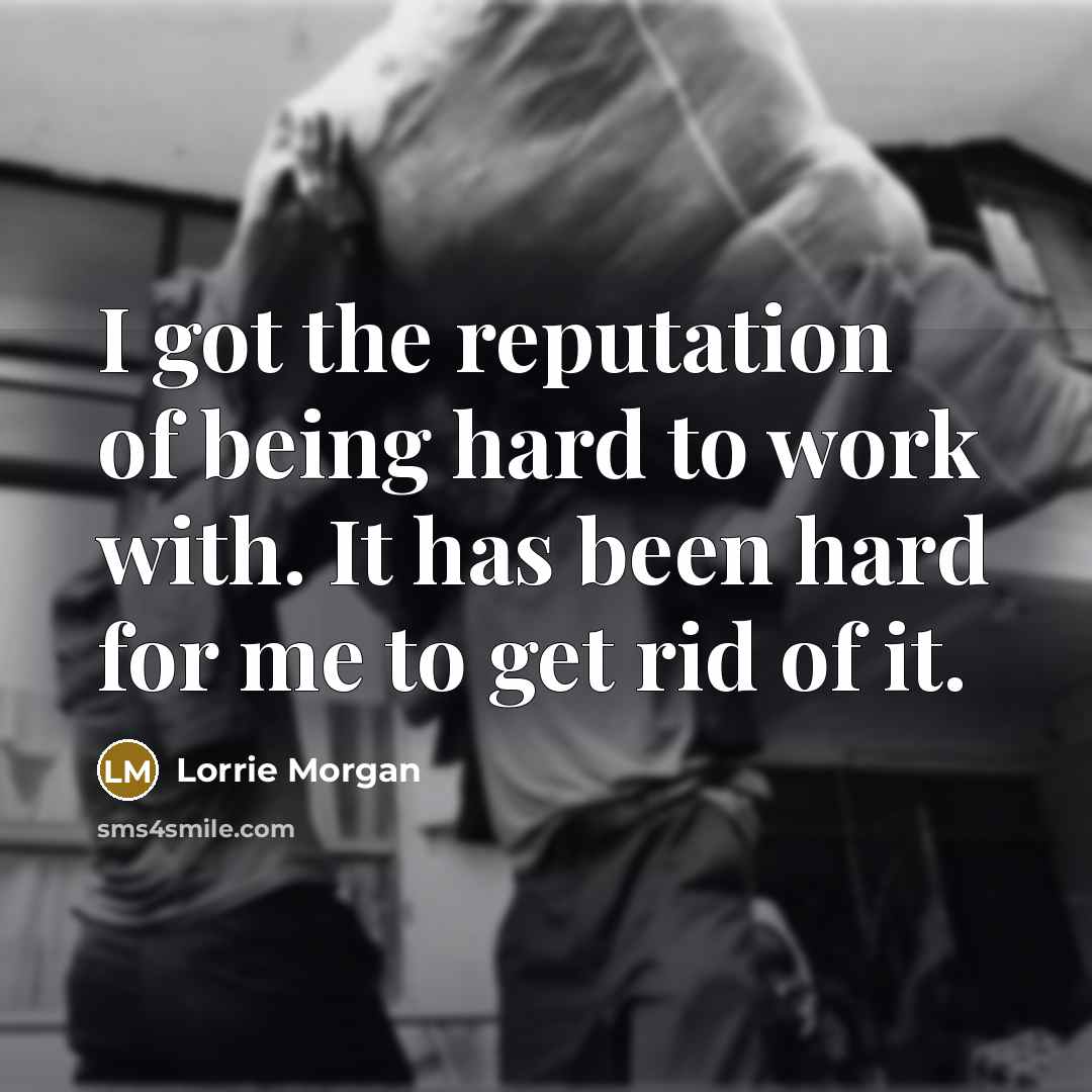 “I got the reputation of being hard to work with.…” quote by Lorrie Morgan