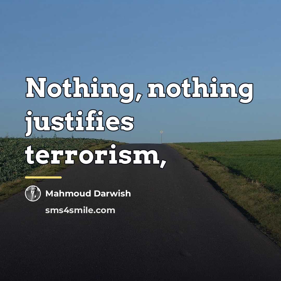 “Nothing, nothing justifies terrorism,…” quote by Mahmoud Darwish