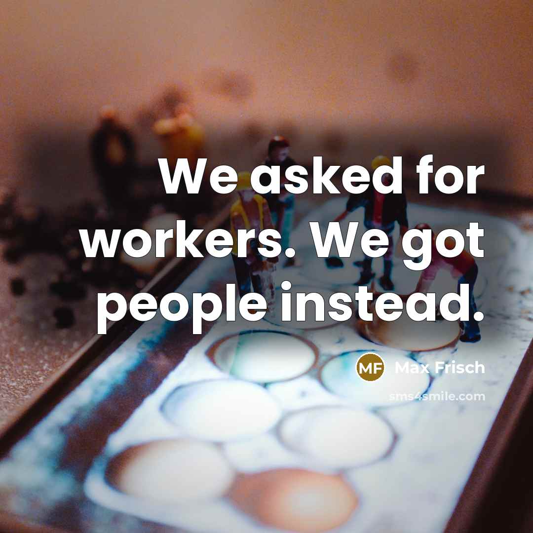 “We asked for workers. We got people instead.…” quote by Max Frisch