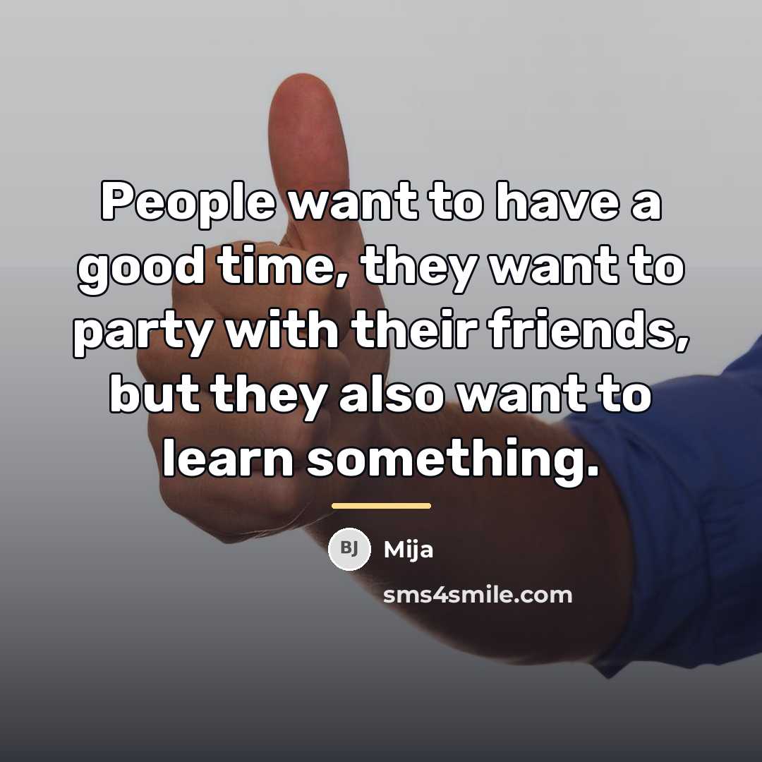 “People want to have a good time, they want to…” quote by Mija