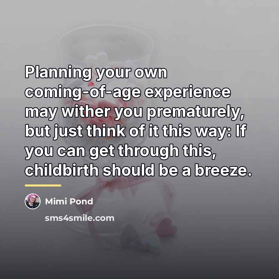 “Planning your own coming-of-age experience may wither you prematurely, but…” quote by Mimi Pond