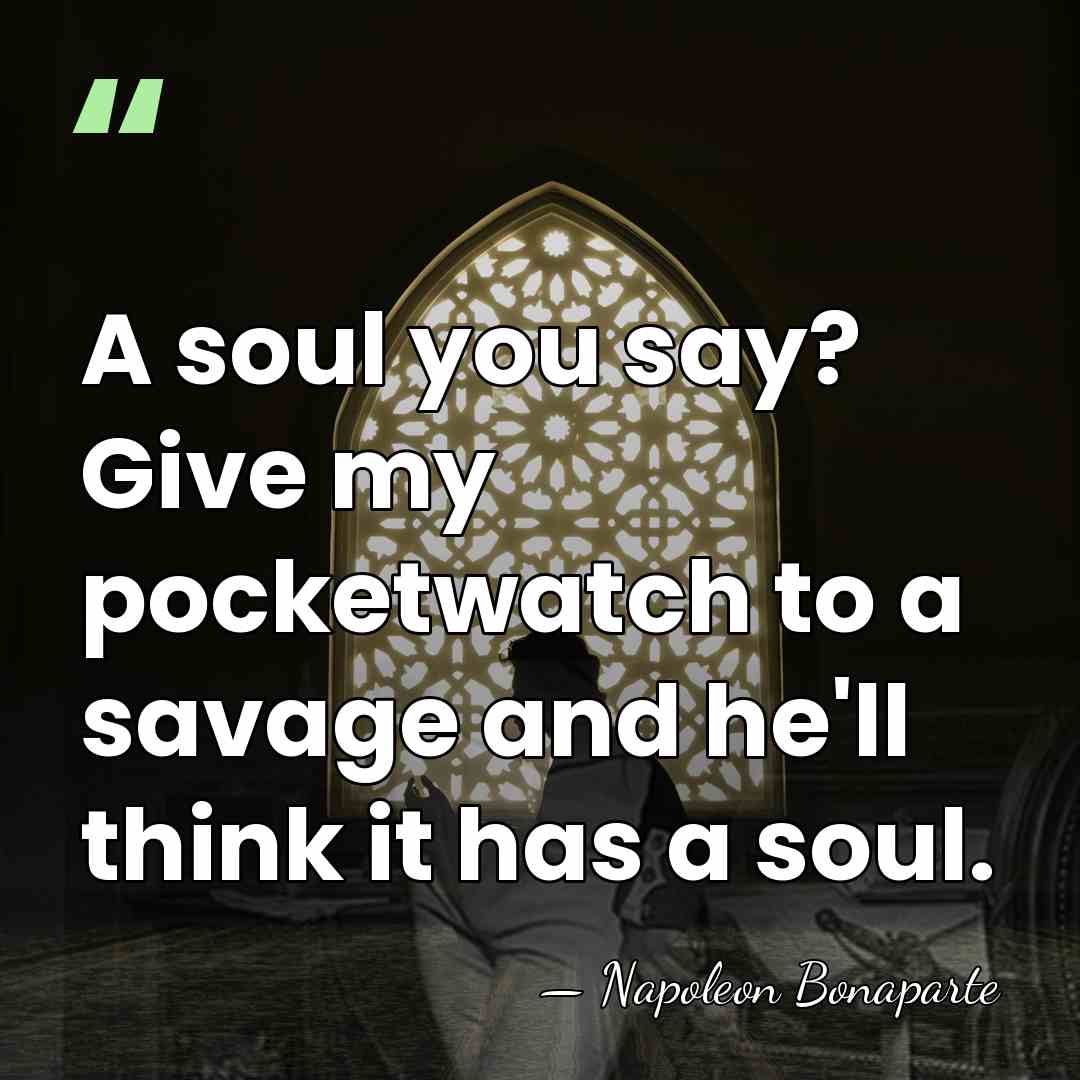 A soul you say? Give my pocketwatch to a savage and he'll&hellip; - Napoleon Bonaparte