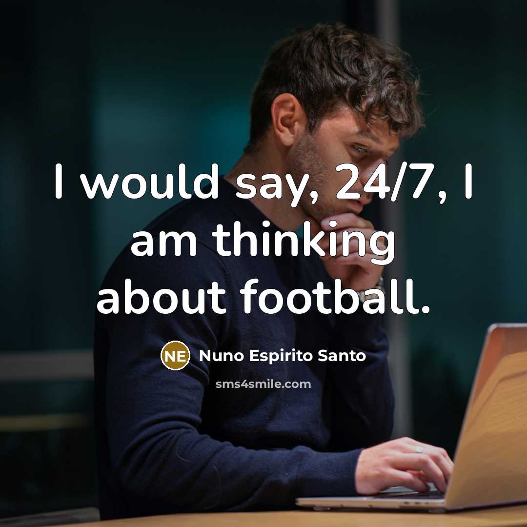 “I would say, 24/7, I am thinking about football.…” quote by Nuno Espirito Santo