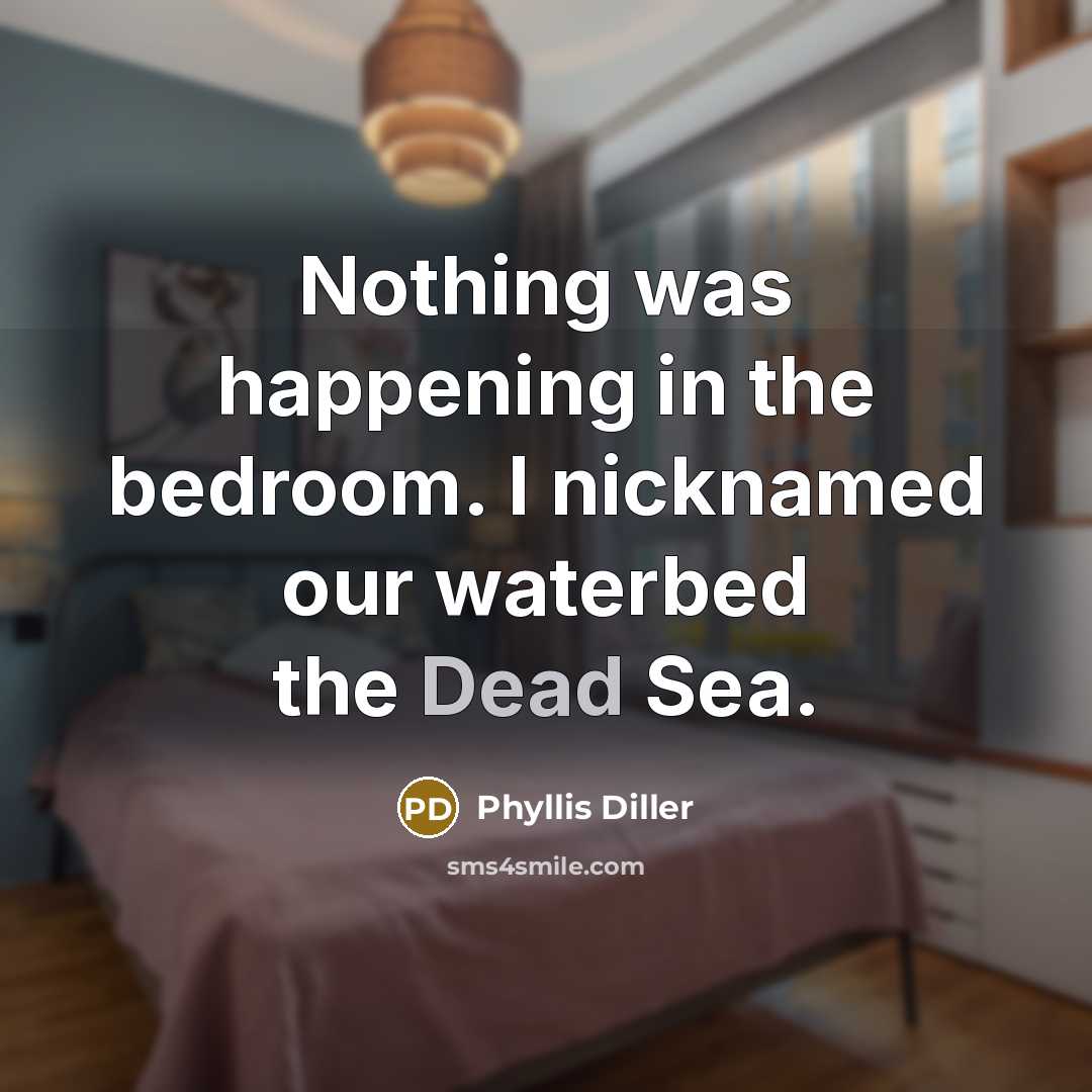 “Nothing was happening in the bedroom. I nicknamed our waterbed…” quote by Phyllis Diller
