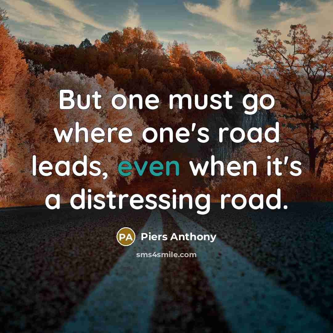 “But one must go where one's road leads, even when…” quote by Piers Anthony