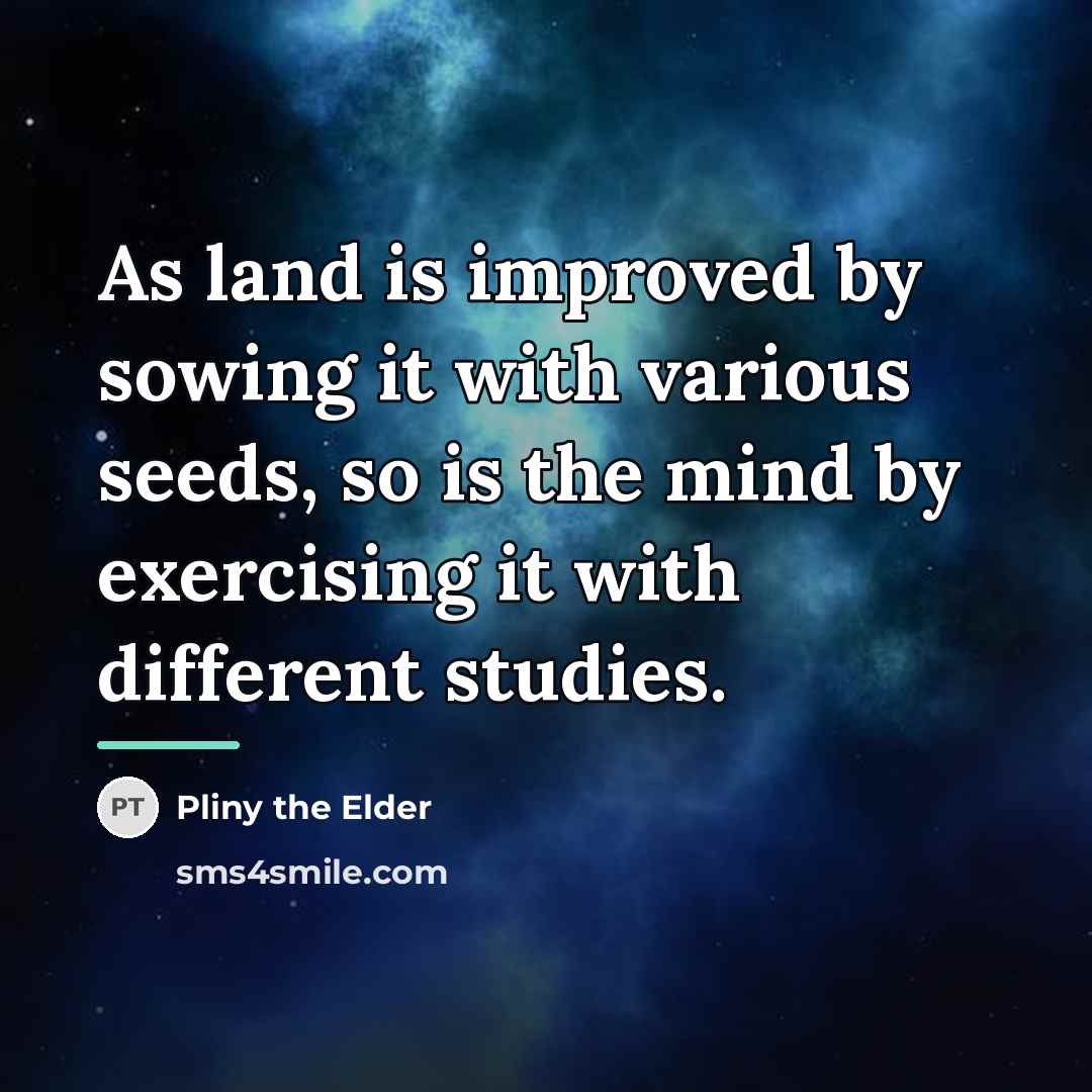 “As land is improved by sowing it with various seeds,…” quote by Pliny the Elder