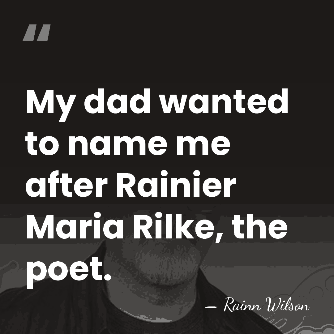 My dad wanted to name me after Rainier Maria Rilke, the poet. - Rainn Wilson