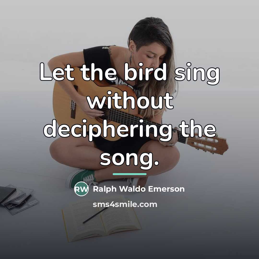 “Let the bird sing without deciphering the song.…” quote by Ralph Waldo Emerson