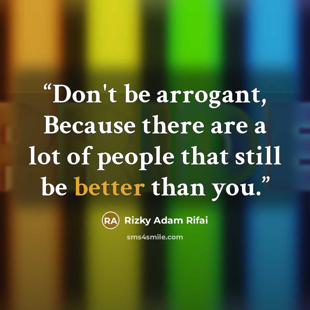 “Don't be arrogant, Because there are a lot of people that still be better than you.” quote by Rizky Adam Rifai