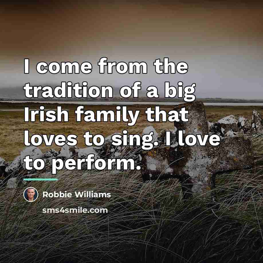 “I come from the tradition of a big Irish family…” quote by Robbie Williams