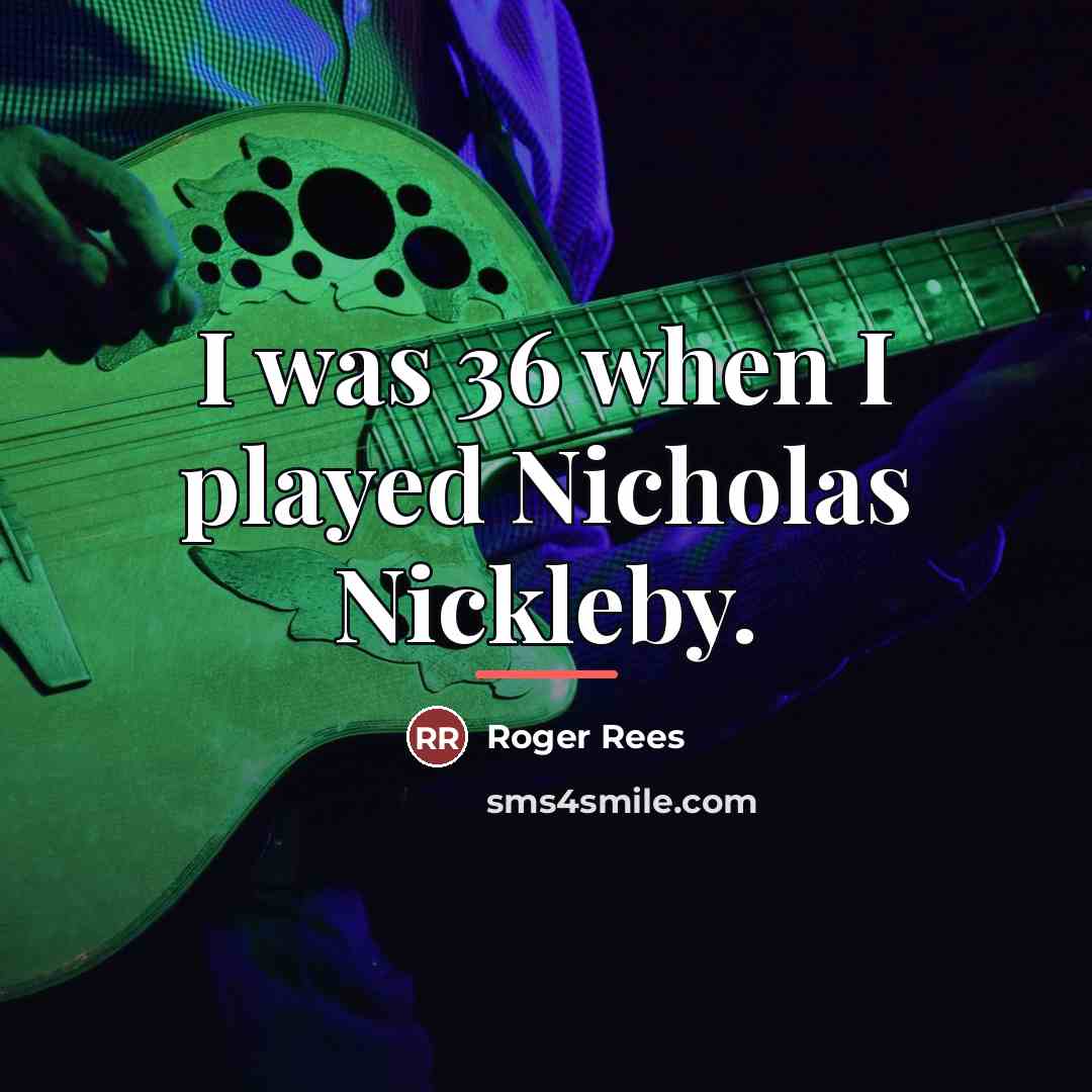 “I was 36 when I played Nicholas Nickleby.…” quote by Roger Rees