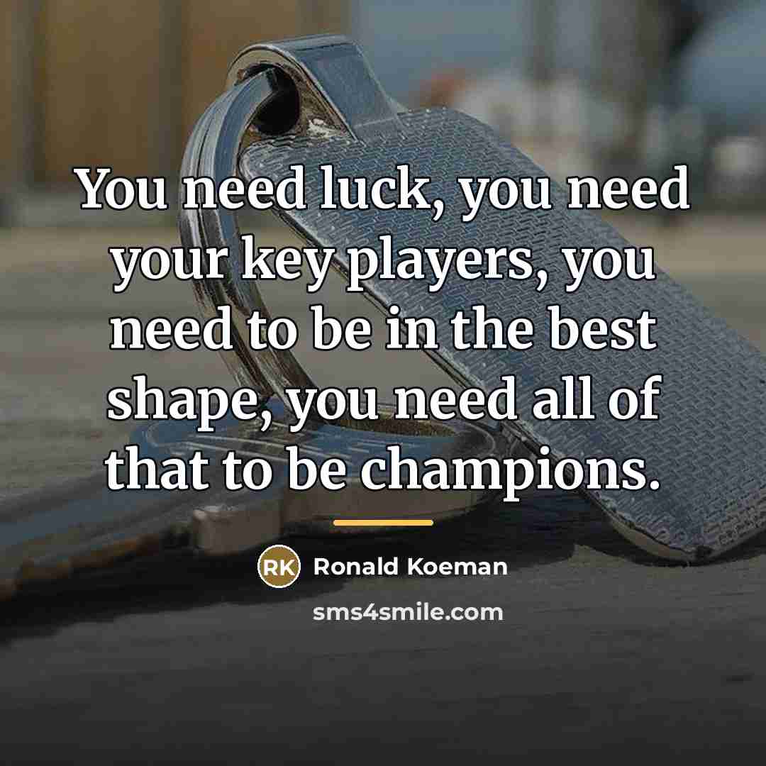 “You need luck, you need your key players, you need…” quote by Ronald Koeman