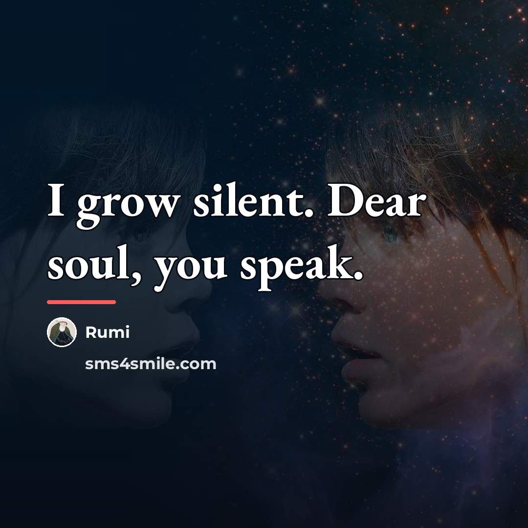 “I grow silent. Dear soul, you speak.…” quote by Rumi