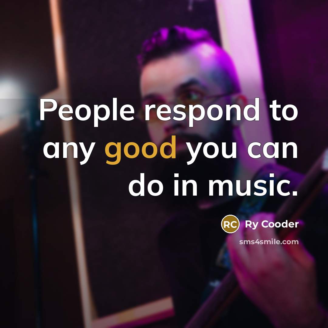 “People respond to any good you can do in music.…” quote by Ry Cooder