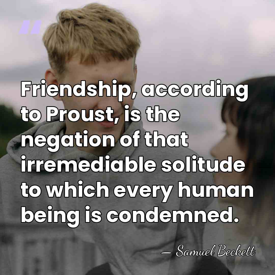Friendship, according to Proust, is the negation of that irremediable solitude to&hellip; - Samuel Beckett