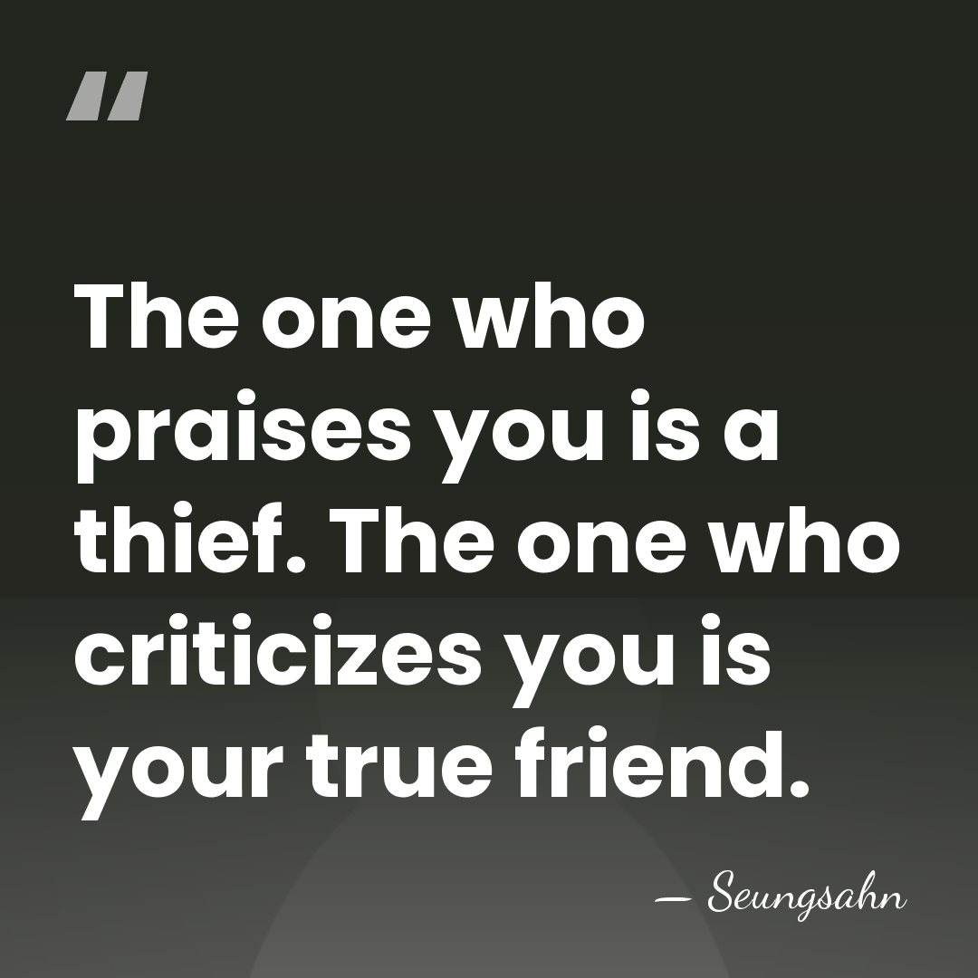 The one who praises you is a thief. The one who criticizes&hellip; - Seungsahn