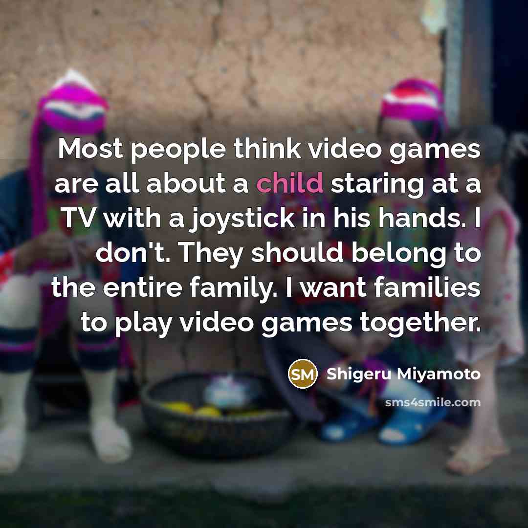 “Most people think video games are all about a child…” quote by Shigeru Miyamoto