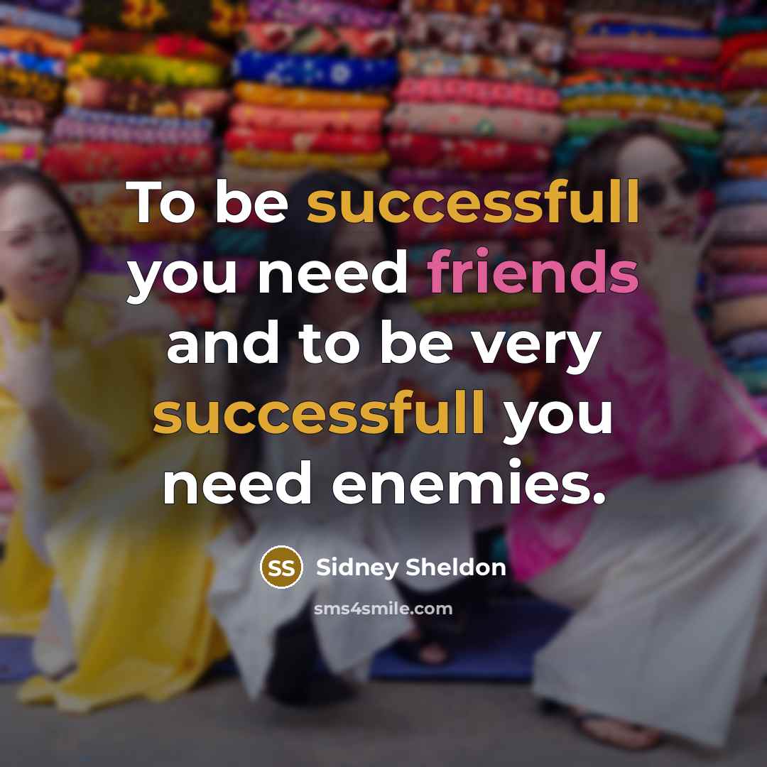 “To be successfull you need friends and to be very successfull you need enemies.” quote by Sidney Sheldon