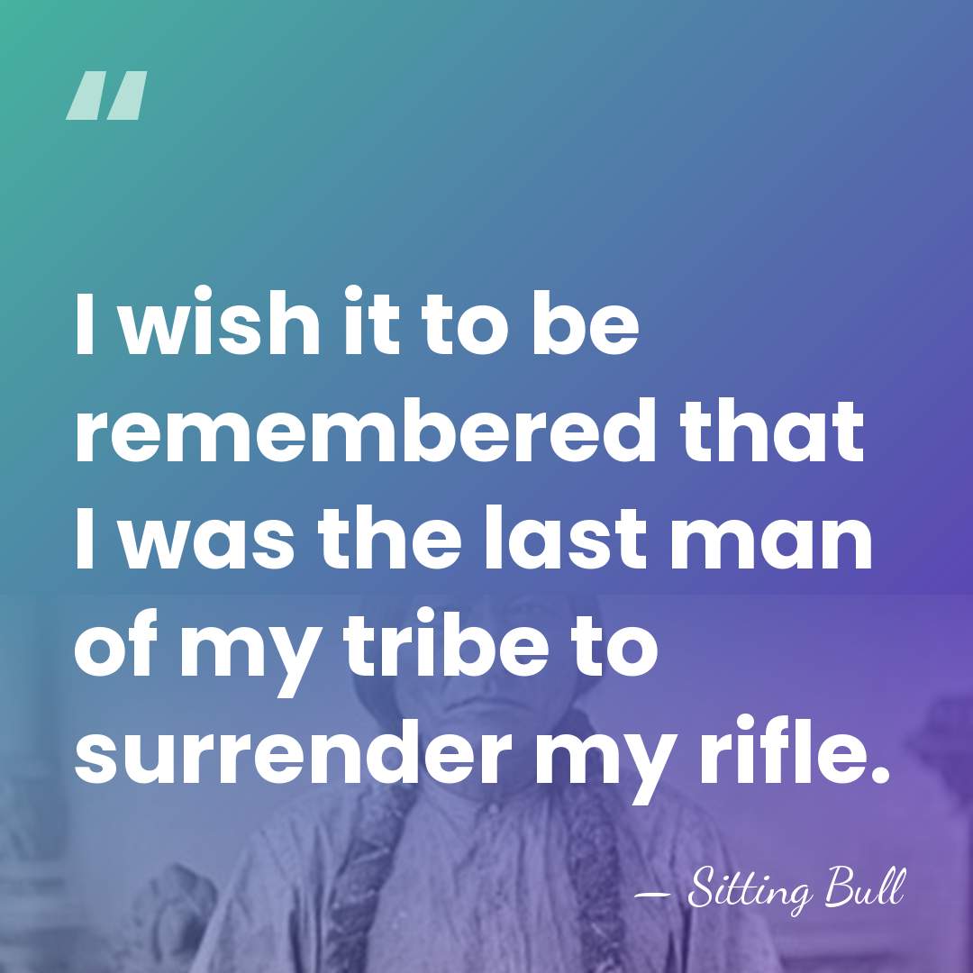 I wish it to be remembered that I was the last man&hellip; - Sitting Bull
