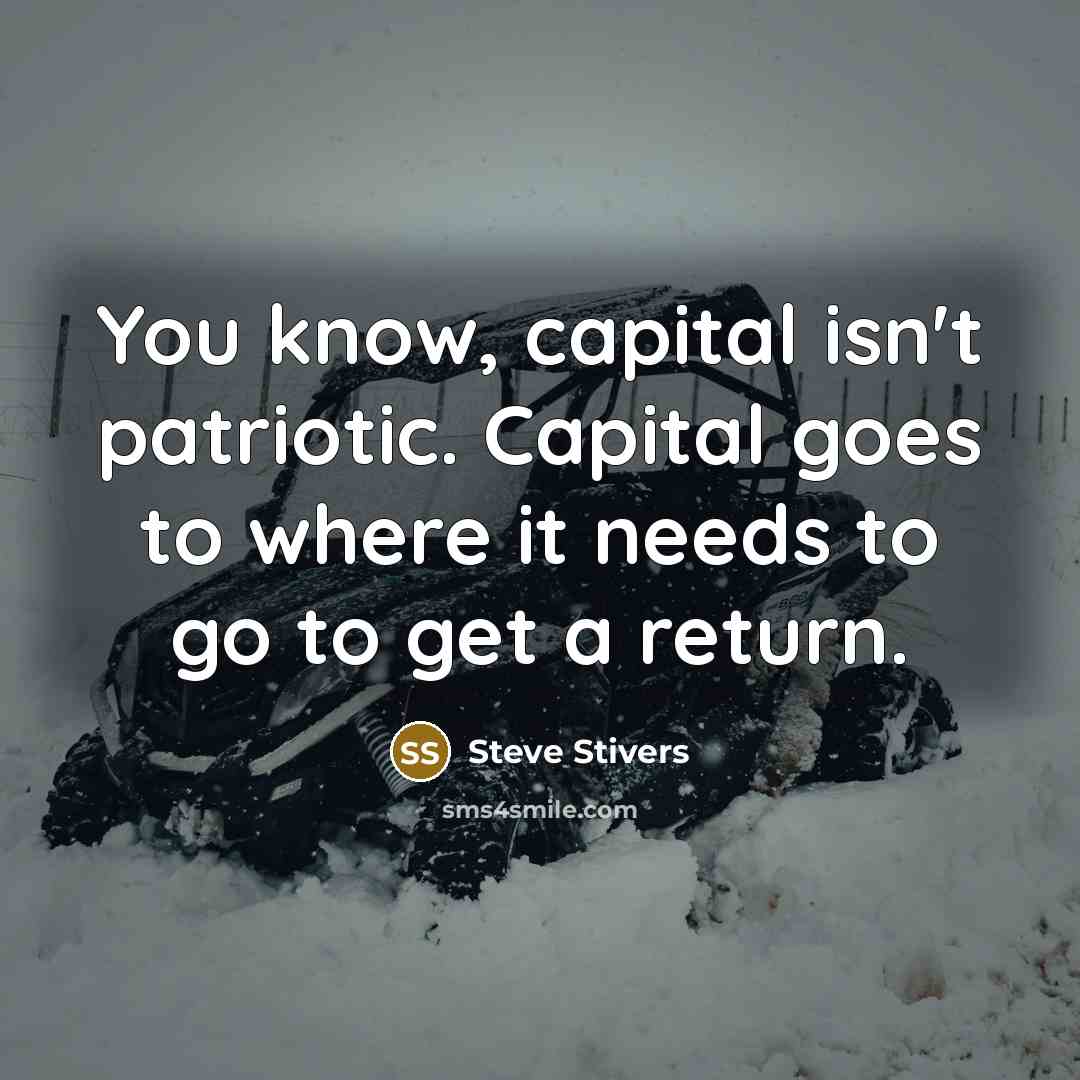 “You know, capital isn't patriotic. Capital goes to where it…” quote by Steve Stivers