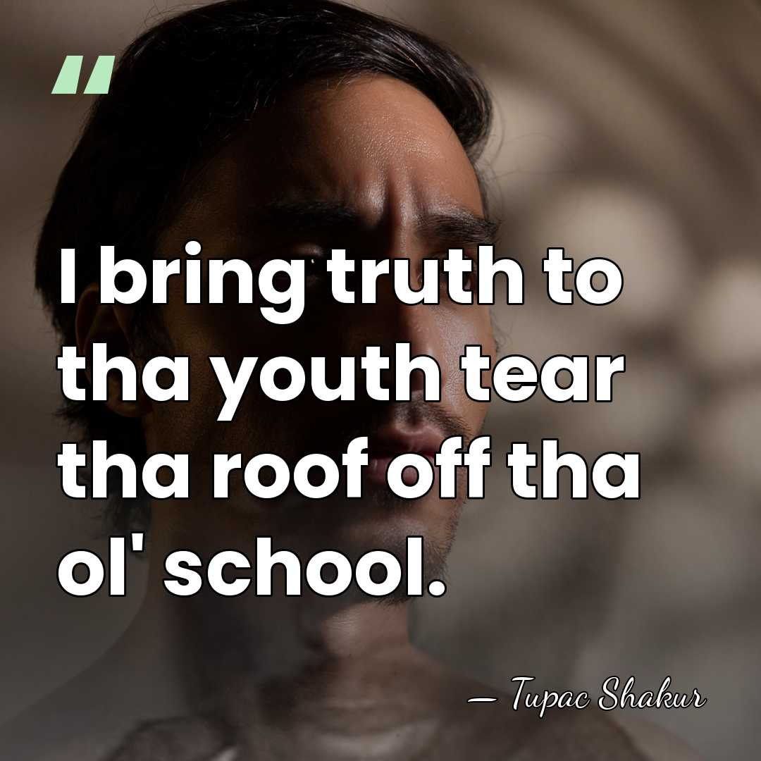 I bring truth to tha youth tear tha roof off tha ol'&hellip; - Tupac Shakur