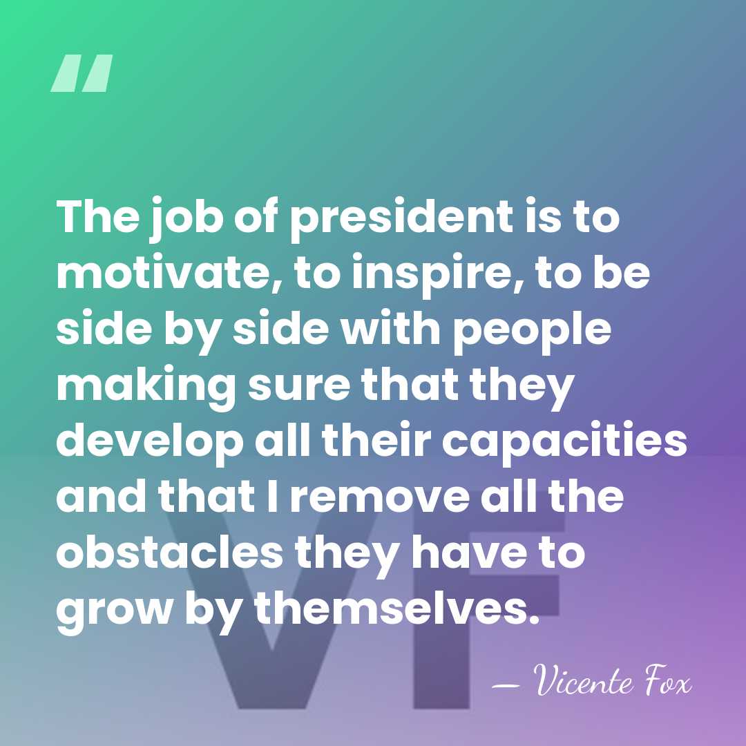 The job of president is to motivate, to inspire, to be side&hellip; - Vicente Fox