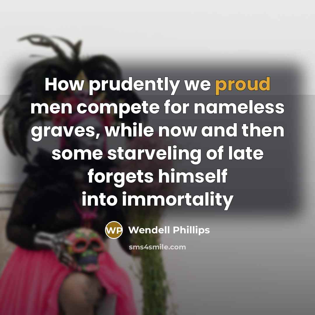 “How prudently we proud men compete for nameless graves, while…” quote by Wendell Phillips