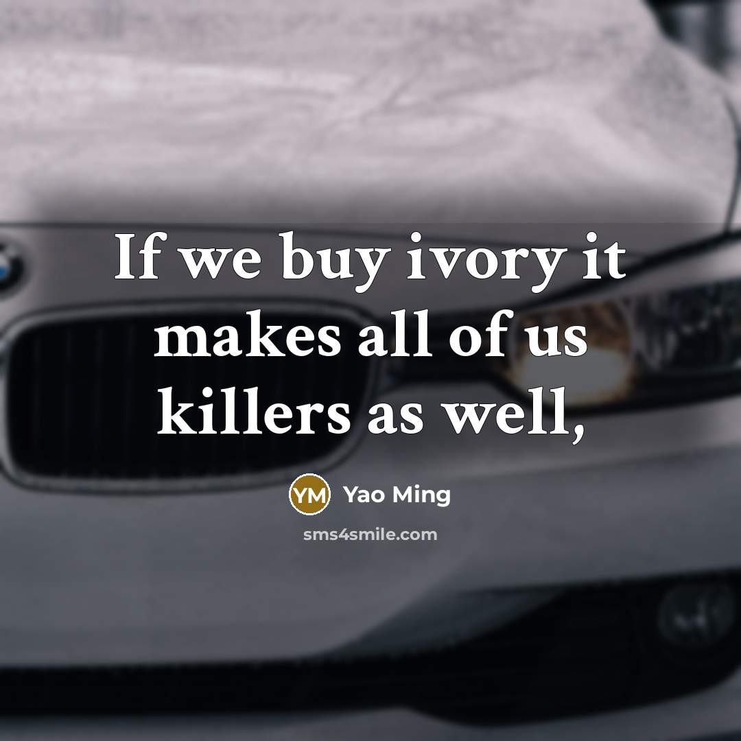 “If we buy ivory it makes all of us killers…” quote by Yao Ming