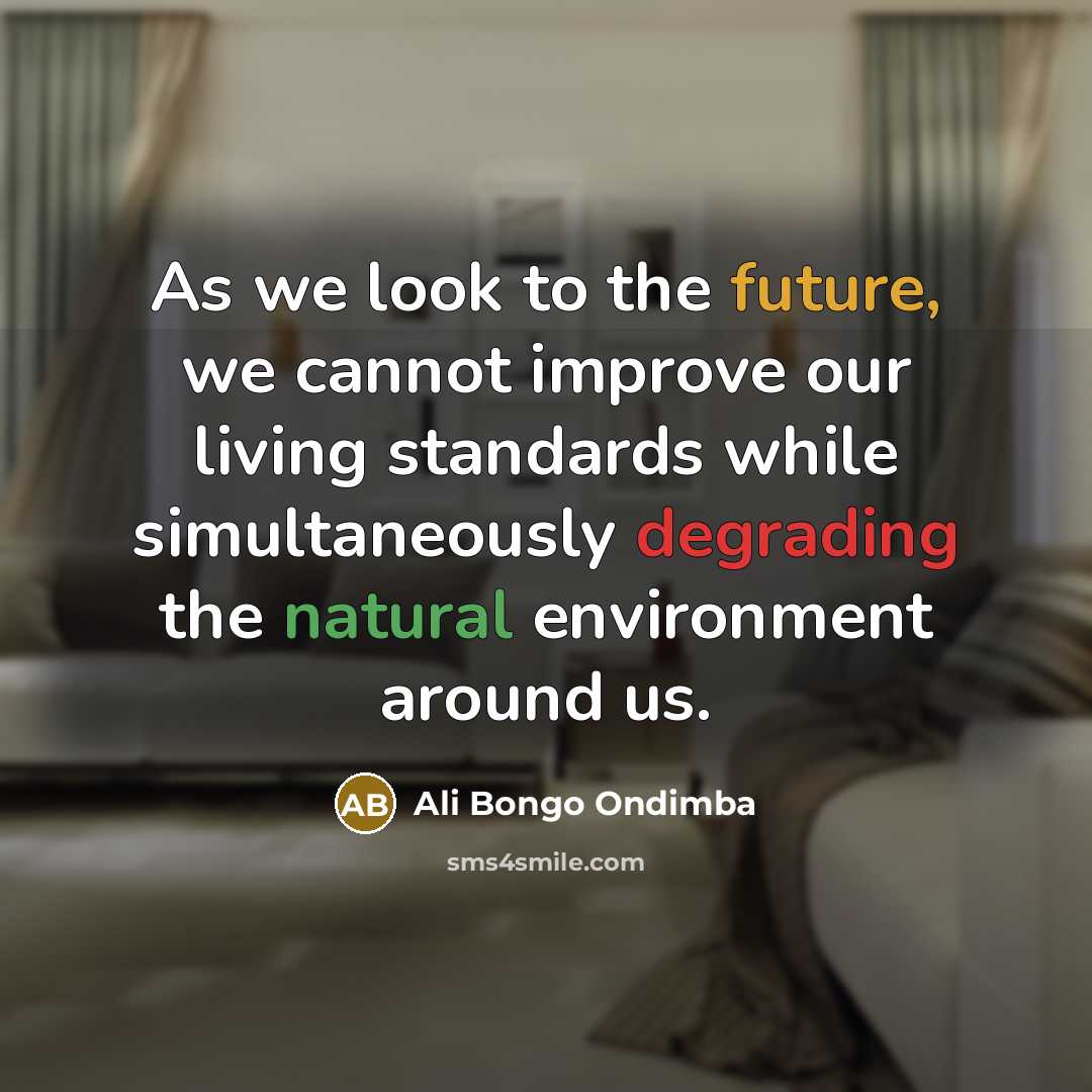 “As we look to the future, we cannot improve our living standards while simultaneously degrading the natural environment around us.” quote by Ali Bongo Ondimba