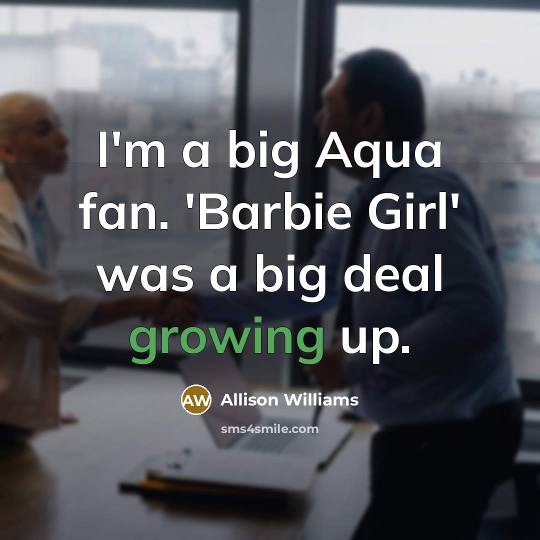 “I'm a big Aqua fan. 'Barbie Girl' was a big deal growing up.” quote by Allison Williams