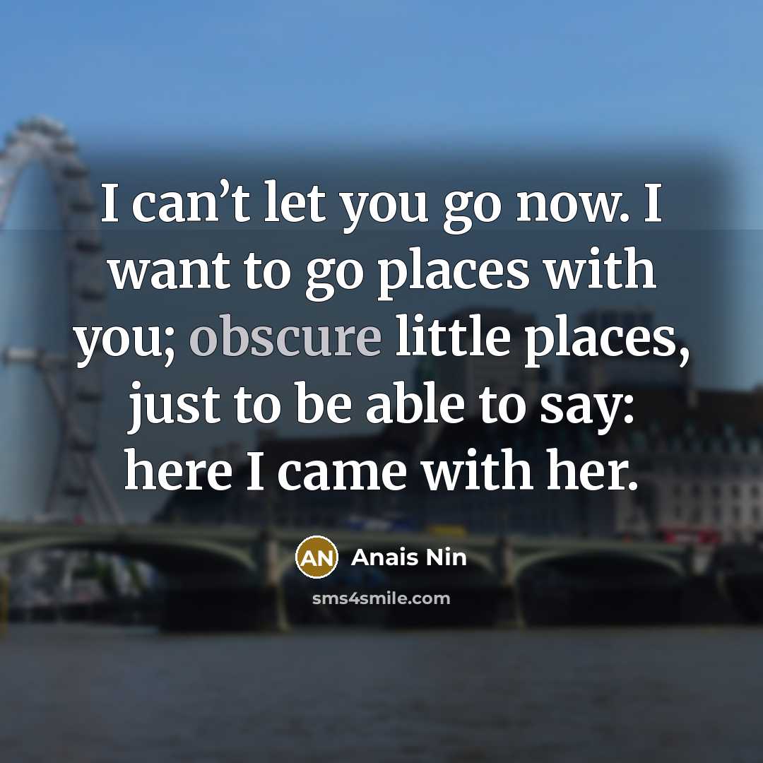 “I can’t let you go now. I want to go…” quote by Anais Nin